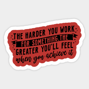 The harder you work for something, the greater you'll feel when you achieve it Sticker
